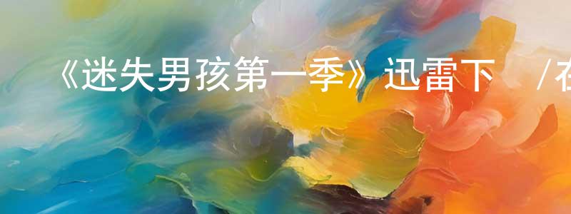 曾國宇的動漫綜藝大全,《迷失男孩第一季》迅雷下載/在線觀看-魔幻科幻-美劇天堂